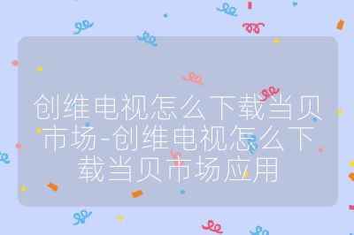 創維電視怎么下載當貝市場-創維電視怎么下載當貝市場應用