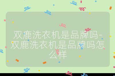 雙鹿洗衣機是品牌嗎-雙鹿洗衣機是品牌嗎怎么樣