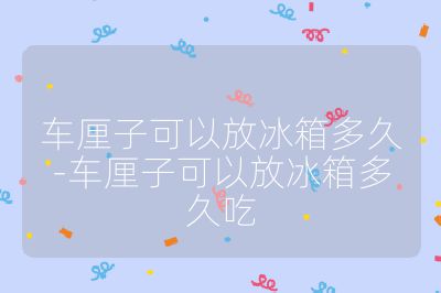 車厘子可以放冰箱多久-車厘子可以放冰箱多久吃