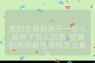 美的空調(diào)制熱開(kāi)一會(huì)兒就停了怎么回事-空調(diào)制熱間歇性停頓怎么解決