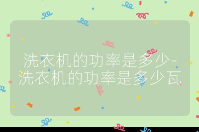 洗衣機的功率是多少-洗衣機的功率是多少瓦