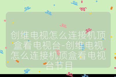 創維電視怎么連接機頂盒看電視臺-創維電視怎么連接機頂盒看電視臺節目