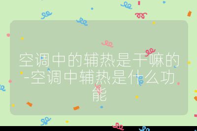 空調中的輔熱是干嘛的-空調中輔熱是什么功能