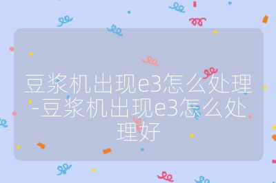 豆漿機出現e3怎么處理-豆漿機出現e3怎么處理好