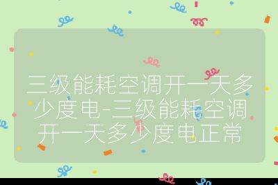 三級能耗空調(diào)開一天多少度電-三級能耗空調(diào)開一天多少度電正常