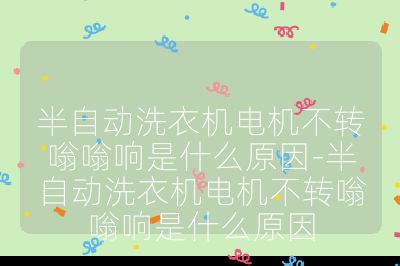 半自動洗衣機電機不轉(zhuǎn)嗡嗡響是什么原因-半自動洗衣機電機不轉(zhuǎn)嗡嗡響是什么原因