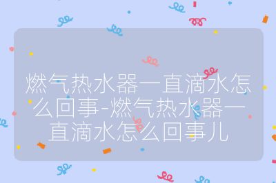燃氣熱水器一直滴水怎么回事-燃氣熱水器一直滴水怎么回事兒