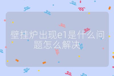 壁掛爐出現(xiàn)e1是什么問(wèn)題怎么解決
