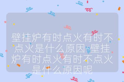 壁掛爐有時點火有時不點火是什么原因-壁掛爐有時點火有時不點火是什么原因呢
