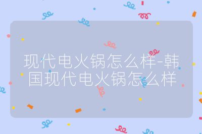 現代電火鍋怎么樣-韓國現代電火鍋怎么樣