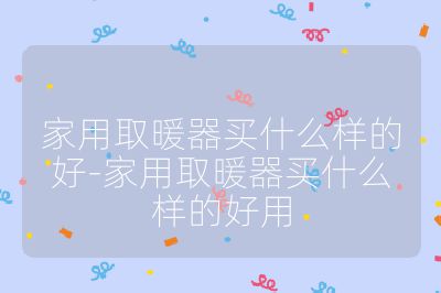 家用取暖器買什么樣的好-家用取暖器買什么樣的好用