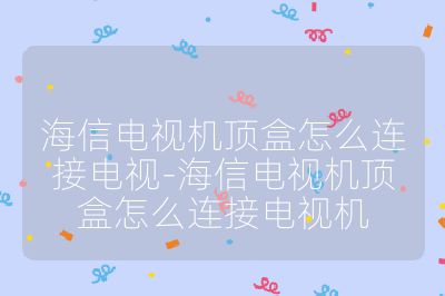 海信電視機頂盒怎么連接電視-海信電視機頂盒怎么連接電視機