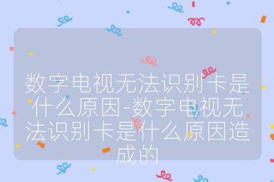 數字電視無法識別卡是什么原因-數字電視無法識別卡是什么原因造成的