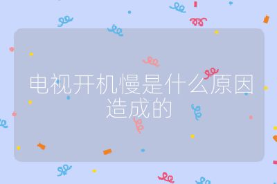 電視開機慢是什么原因造成的