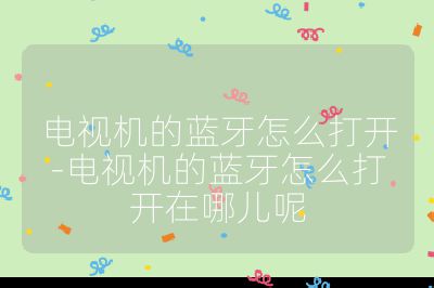 電視機的藍牙怎么打開-電視機的藍牙怎么打開在哪兒呢
