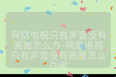 網絡電視只有聲音沒有畫面怎么辦-網絡電視只有聲音沒有畫面怎么辦呢