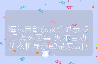 海爾自動洗衣機顯示e2是怎么回事-海爾自動洗衣機顯示e2是怎么回事丶