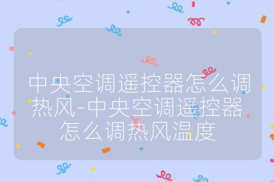 中央空調(diào)遙控器怎么調(diào)熱風(fēng)-中央空調(diào)遙控器怎么調(diào)熱風(fēng)溫度