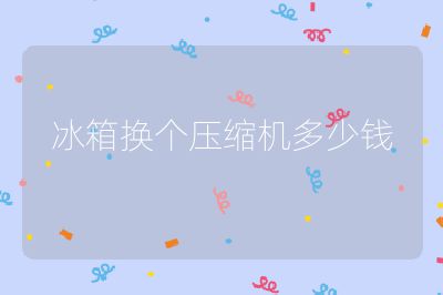 冰箱換個(gè)壓縮機(jī)多少錢(qián)