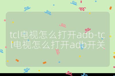 tcl電視怎么打開adb-tcl電視怎么打開adb開關