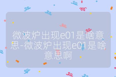 微波爐出現e01是啥意思-微波爐出現e01是啥意思啊