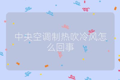 中央空調制熱吹冷風怎么回事