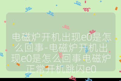 電磁爐開(kāi)機(jī)出現(xiàn)e0是怎么回事-電磁爐開(kāi)機(jī)出現(xiàn)e0是怎么回事電磁爐正常開(kāi)機(jī)跳閃e0