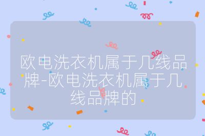 歐電洗衣機(jī)屬于幾線品牌-歐電洗衣機(jī)屬于幾線品牌的