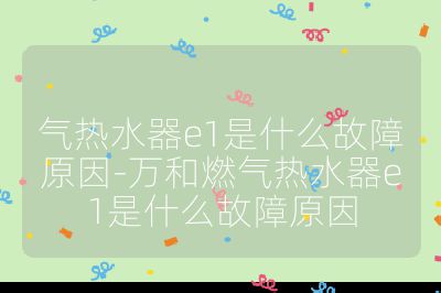 氣熱水器e1是什么故障原因-萬和燃氣熱水器e1是什么故障原因