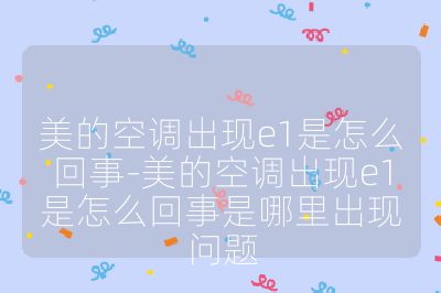 美的空調(diào)出現(xiàn)e1是怎么回事-美的空調(diào)出現(xiàn)e1是怎么回事是哪里出現(xiàn)問(wèn)題