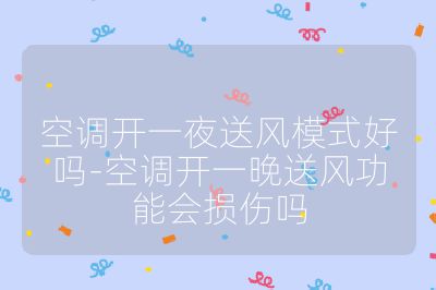 空調(diào)開一夜送風(fēng)模式好嗎-空調(diào)開一晚送風(fēng)功能會損傷嗎