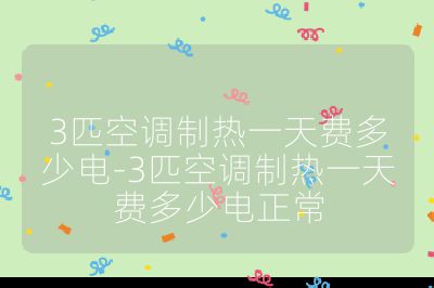 3匹空調制熱一天費多少電-3匹空調制熱一天費多少電正常