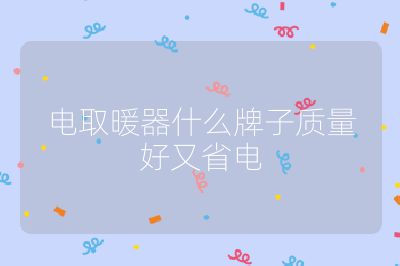 電取暖器什么牌子質(zhì)量好又省電