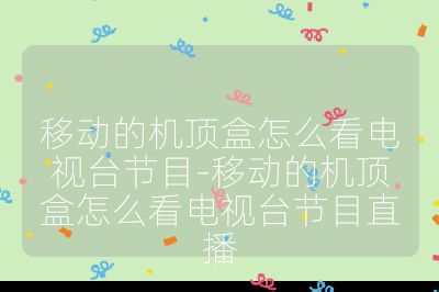 移動的機(jī)頂盒怎么看電視臺節(jié)目-移動的機(jī)頂盒怎么看電視臺節(jié)目直播