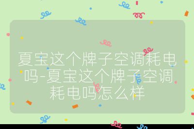 夏寶這個(gè)牌子空調(diào)耗電嗎-夏寶這個(gè)牌子空調(diào)耗電嗎怎么樣