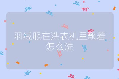 羽絨服在洗衣機(jī)里飄著怎么洗