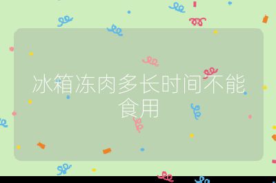 冰箱凍肉多長時間不能食用