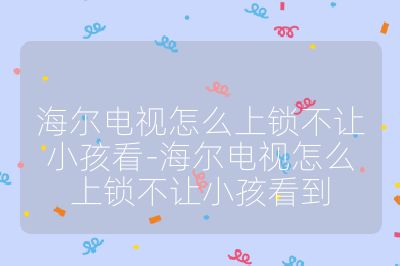 海爾電視怎么上鎖不讓小孩看-海爾電視怎么上鎖不讓小孩看到