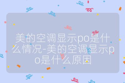 美的空調顯示po是什么情況-美的空調顯示po是什么原因