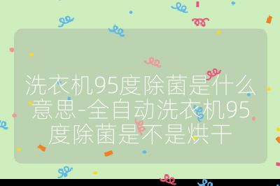 洗衣機95度除菌是什么意思-全自動洗衣機95度除菌是不是烘干