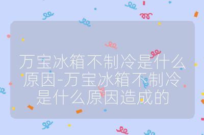 萬寶冰箱不制冷是什么原因-萬寶冰箱不制冷是什么原因造成的