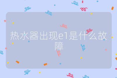 熱水器出現(xiàn)e1是什么故障