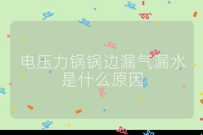 電壓力鍋鍋邊漏氣漏水是什么原因