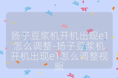 揚子豆漿機開機出現e1怎么調整-揚子豆漿機開機出現e1怎么調整視頻