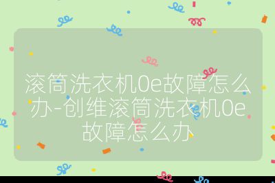 滾筒洗衣機0e故障怎么辦-創維滾筒洗衣機0e故障怎么辦