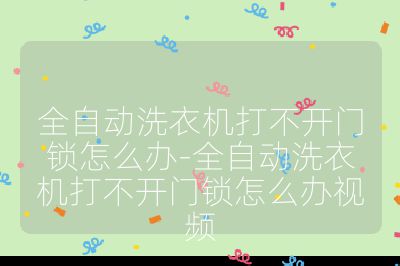 全自動洗衣機打不開門鎖怎么辦-全自動洗衣機打不開門鎖怎么辦視頻