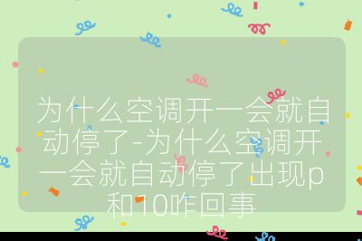 為什么空調開一會就自動停了-為什么空調開一會就自動停了出現p和10咋回事