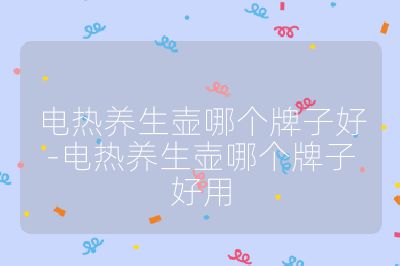 電熱養生壺哪個牌子好-電熱養生壺哪個牌子好用