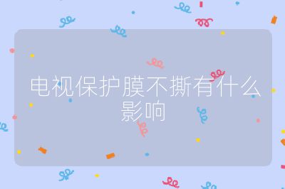 電視保護膜不撕有什么影響
