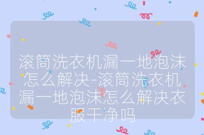 滾筒洗衣機(jī)漏一地泡沫怎么解決-滾筒洗衣機(jī)漏一地泡沫怎么解決衣服干凈嗎